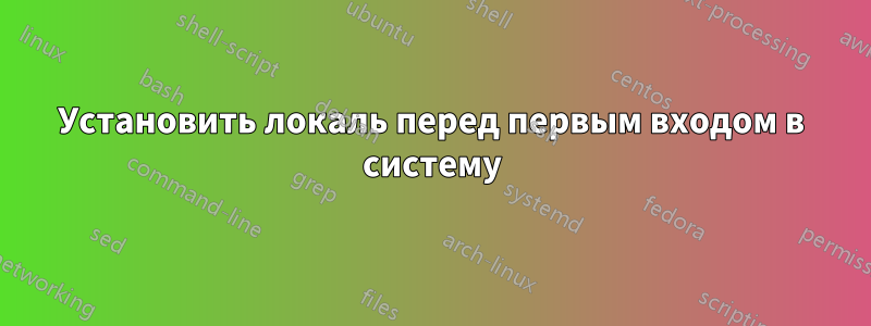 Установить локаль перед первым входом в систему