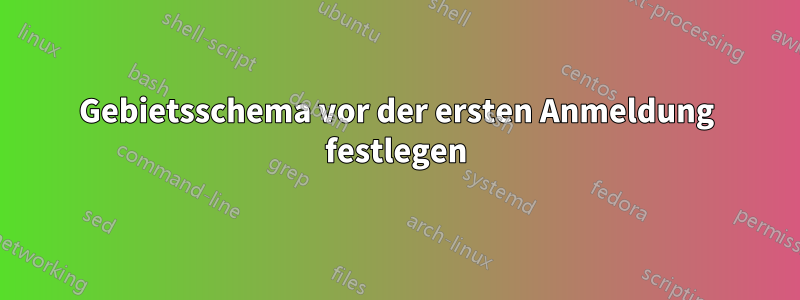 Gebietsschema vor der ersten Anmeldung festlegen