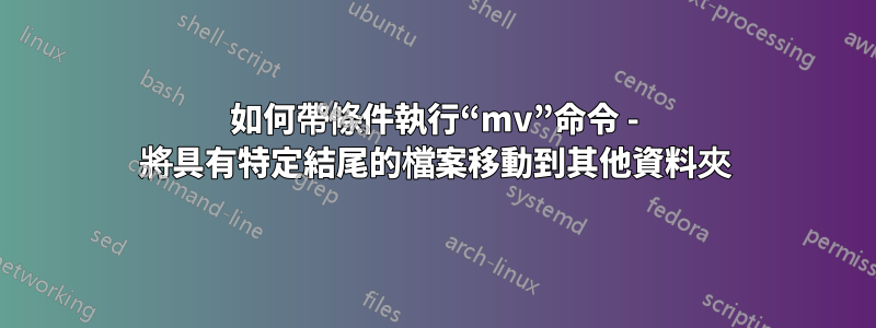 如何帶條件執行“mv”命令 - 將具有特定結尾的檔案移動到其他資料夾