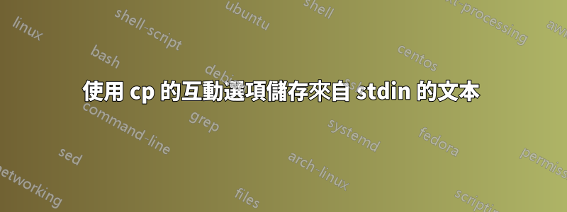 使用 cp 的互動選項儲存來自 stdin 的文本