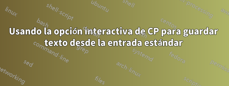 Usando la opción interactiva de CP para guardar texto desde la entrada estándar