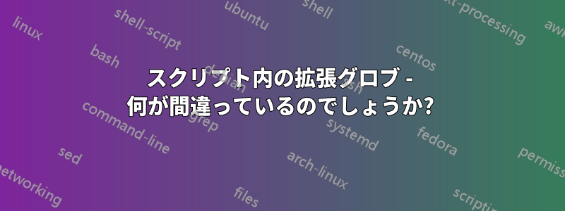 スクリプト内の拡張グロブ - 何が間違っているのでしょうか?