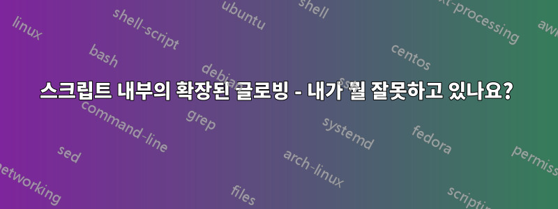 스크립트 내부의 확장된 글로빙 - 내가 뭘 잘못하고 있나요?