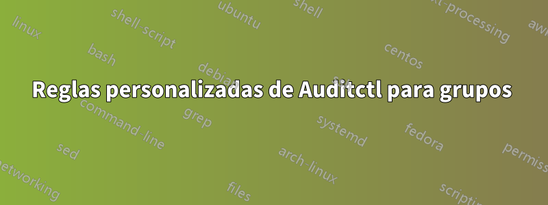 Reglas personalizadas de Auditctl para grupos