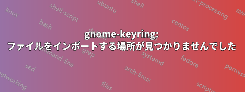 gnome-keyring: ファイルをインポートする場所が見つかりませんでした