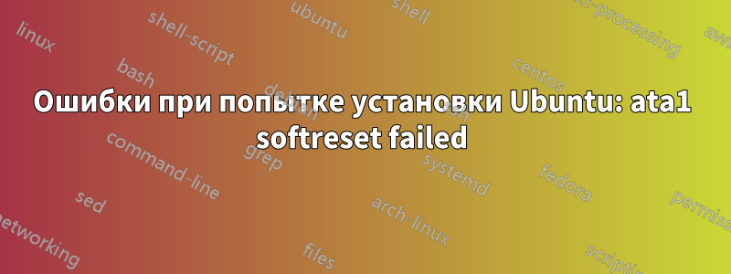 Ошибки при попытке установки Ubuntu: ata1 softreset failed