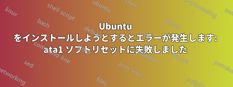 Ubuntu をインストールしようとするとエラーが発生します: ata1 ソフトリセットに失敗しました