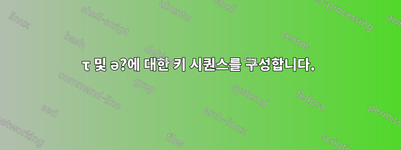 τ 및 ə?에 대한 키 시퀀스를 구성합니다.