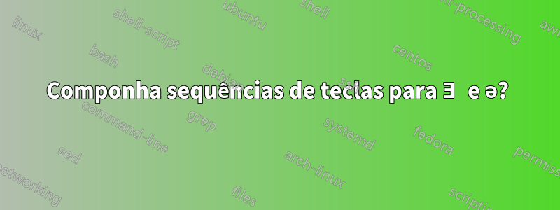 Componha sequências de teclas para Ǝ e ə?