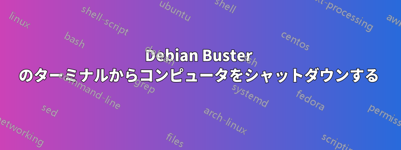 Debian Buster のターミナルからコンピュータをシャットダウンする