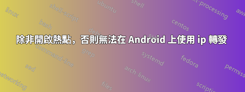 除非開啟熱點，否則無法在 Android 上使用 ip 轉發