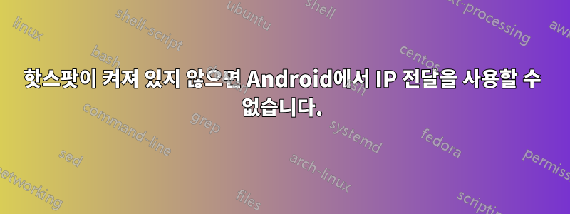 핫스팟이 켜져 있지 않으면 Android에서 IP 전달을 사용할 수 없습니다.