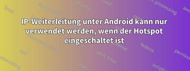 IP-Weiterleitung unter Android kann nur verwendet werden, wenn der Hotspot eingeschaltet ist