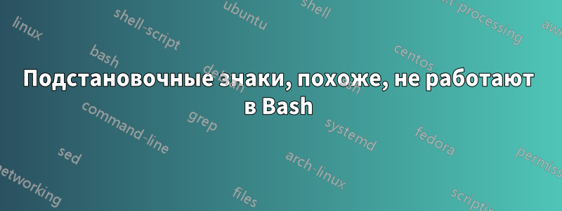 Подстановочные знаки, похоже, не работают в Bash