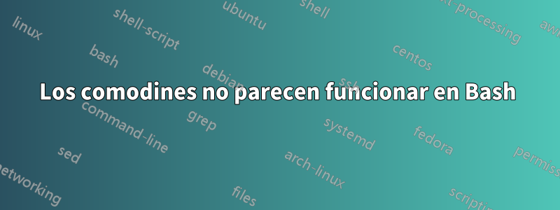 Los comodines no parecen funcionar en Bash