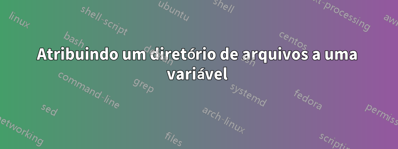 Atribuindo um diretório de arquivos a uma variável