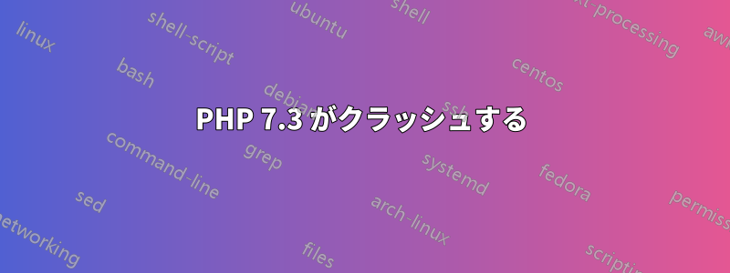 PHP 7.3 がクラッシュする