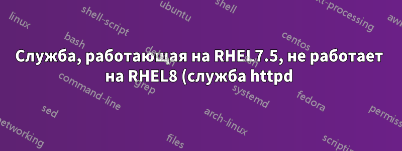Служба, работающая на RHEL7.5, не работает на RHEL8 (служба httpd)