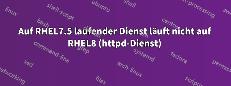 Auf RHEL7.5 laufender Dienst läuft nicht auf RHEL8 (httpd-Dienst)