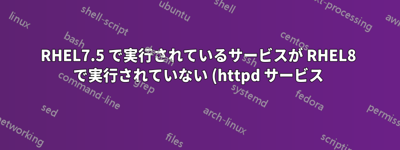 RHEL7.5 で実行されているサービスが RHEL8 で実行されていない (httpd サービス)