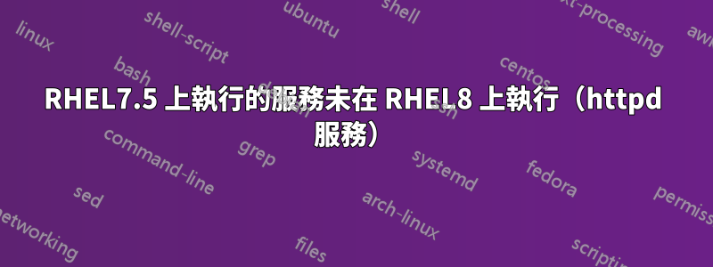 RHEL7.5 上執行的服務未在 RHEL8 上執行（httpd 服務）