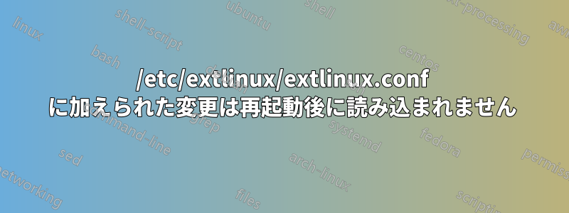 /etc/extlinux/extlinux.conf に加えられた変更は再起動後に読み込まれません