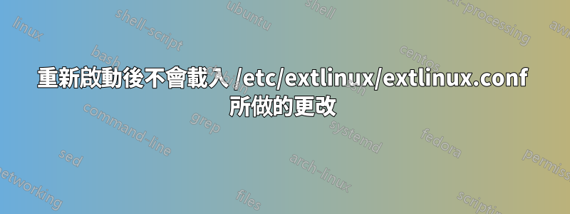 重新啟動後不會載入 /etc/extlinux/extlinux.conf 所做的更改