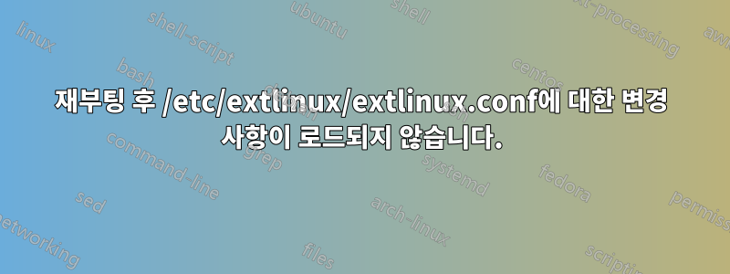 재부팅 후 /etc/extlinux/extlinux.conf에 대한 변경 사항이 로드되지 않습니다.