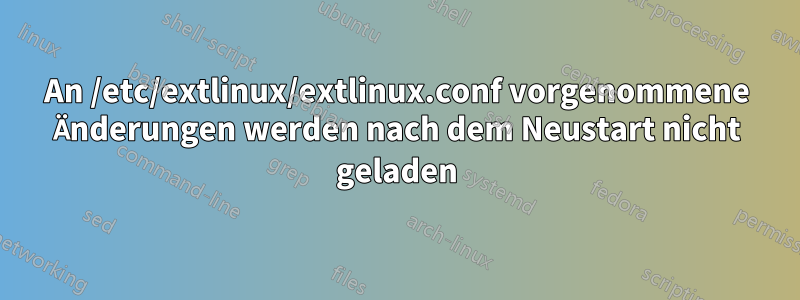 An /etc/extlinux/extlinux.conf vorgenommene Änderungen werden nach dem Neustart nicht geladen