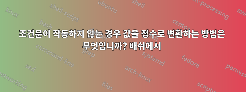 조건문이 작동하지 않는 경우 값을 정수로 변환하는 방법은 무엇입니까? 배쉬에서