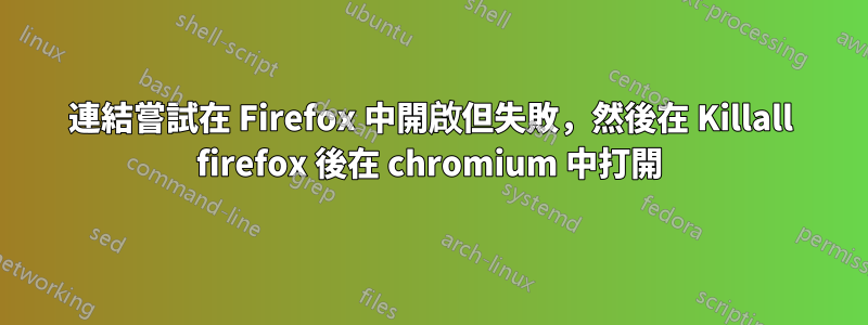 連結嘗試在 Firefox 中開啟但失敗，然後在 Killall firefox 後在 chromium 中打開