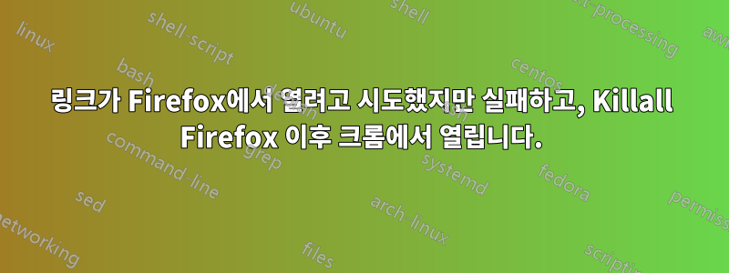 링크가 Firefox에서 열려고 시도했지만 실패하고, Killall Firefox 이후 크롬에서 열립니다.