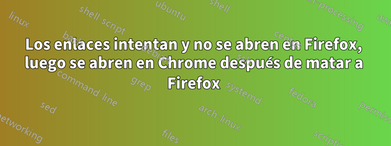 Los enlaces intentan y no se abren en Firefox, luego se abren en Chrome después de matar a Firefox