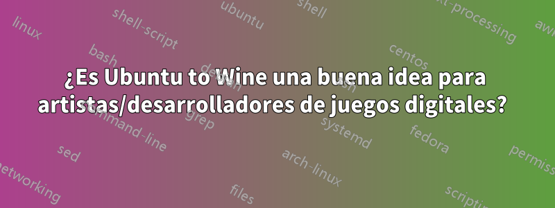 ¿Es Ubuntu to Wine una buena idea para artistas/desarrolladores de juegos digitales? 