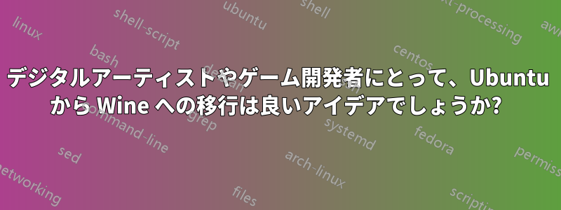 デジタルアーティストやゲーム開発者にとって、Ubuntu から Wine への移行は良いアイデアでしょうか? 