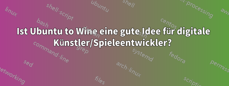 Ist Ubuntu to Wine eine gute Idee für digitale Künstler/Spieleentwickler? 