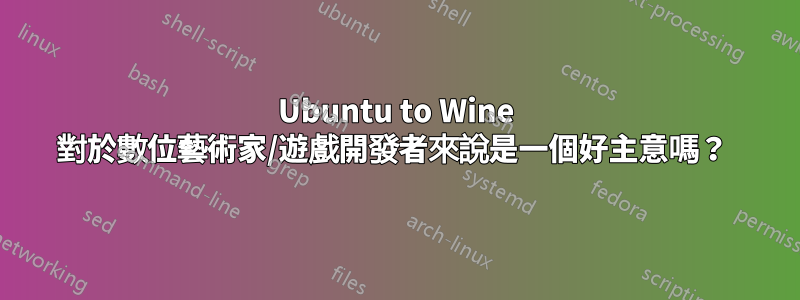 Ubuntu to Wine 對於數位藝術家/遊戲開發者來說是一個好主意嗎？ 