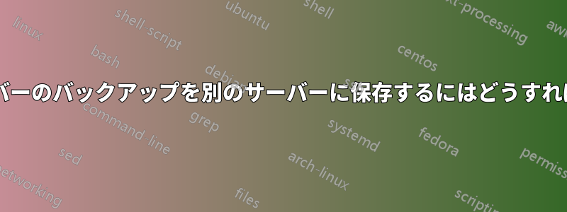 すべてのサーバーのバックアップを別のサーバーに保存するにはどうすればよいですか?