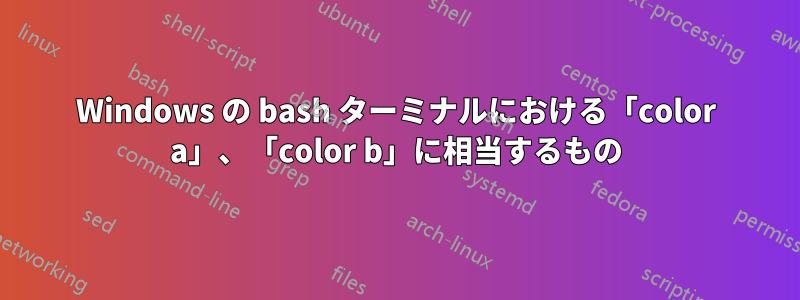 Windows の bash ターミナルにおける「color a」、「color b」に相当するもの