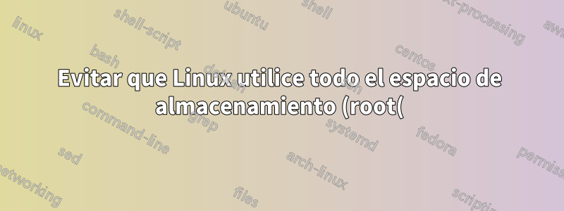 Evitar que Linux utilice todo el espacio de almacenamiento (root(