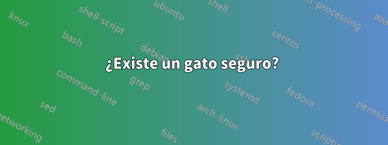 ¿Existe un gato seguro?