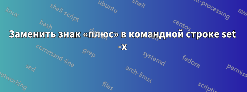 Заменить знак «плюс» в командной строке set -x