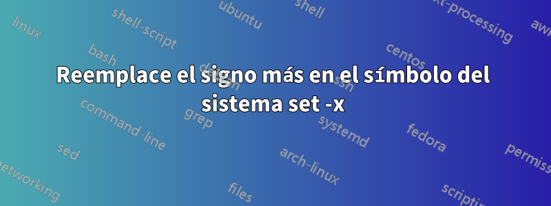 Reemplace el signo más en el símbolo del sistema set -x