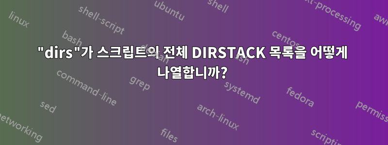 "dirs"가 스크립트의 전체 DIRSTACK 목록을 어떻게 나열합니까?