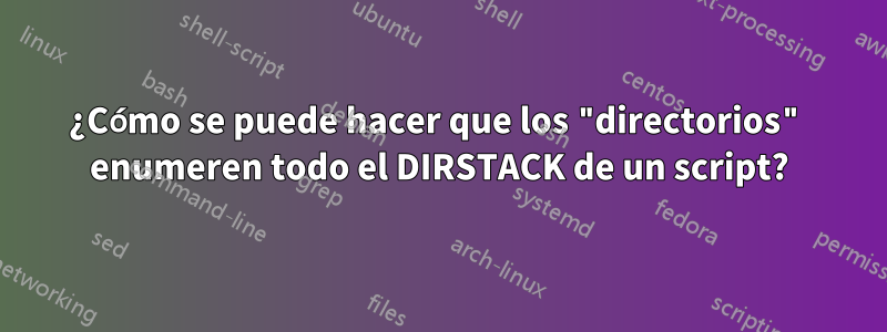 ¿Cómo se puede hacer que los "directorios" enumeren todo el DIRSTACK de un script?