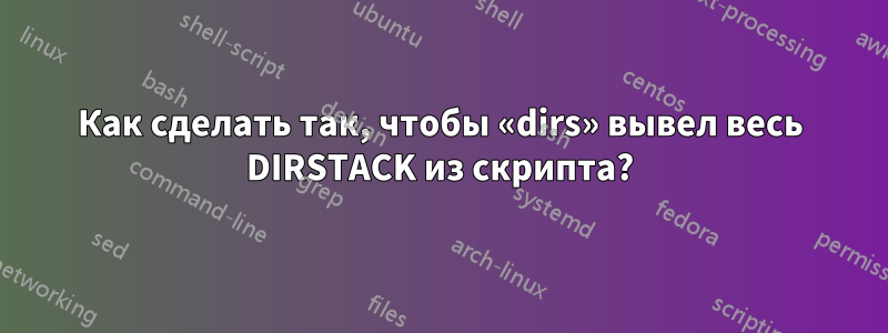 Как сделать так, чтобы «dirs» вывел весь DIRSTACK из скрипта?