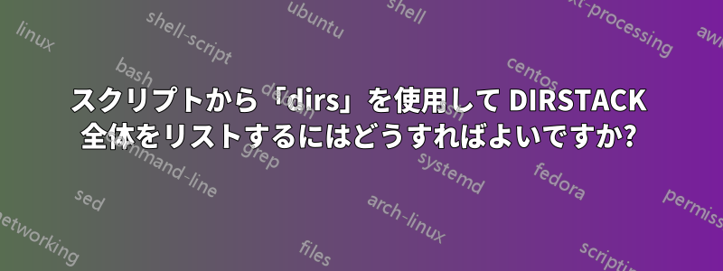 スクリプトから「dirs」を使用して DIRSTACK 全体をリストするにはどうすればよいですか?