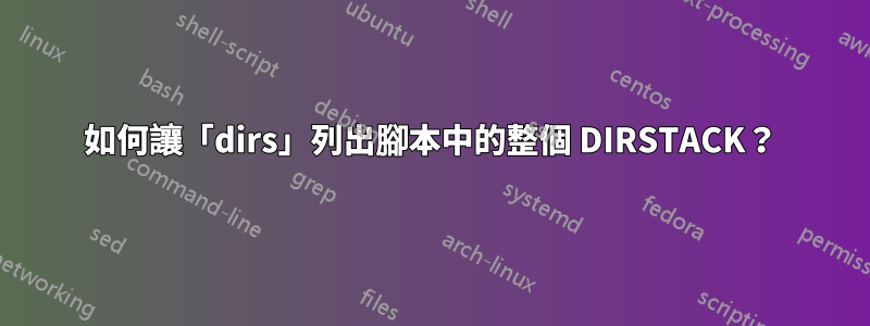 如何讓「dirs」列出腳本中的整個 DIRSTACK？