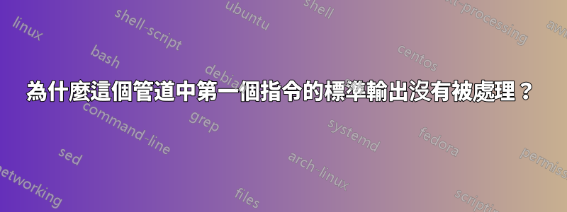 為什麼這個管道中第一個指令的標準輸出沒有被處理？