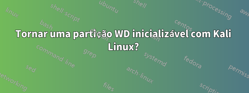 Tornar uma partição WD inicializável com Kali Linux?